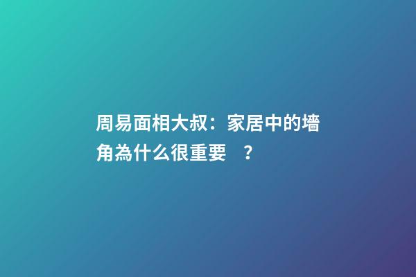 周易面相大叔：家居中的墻角為什么很重要？